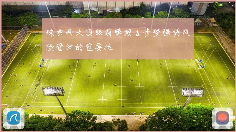 瑞典两大顶级前锋濑古步梦强调风险管控的重要性