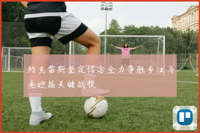 约克雷斯坚定信念全力争胜专注马竞迎接关键战役